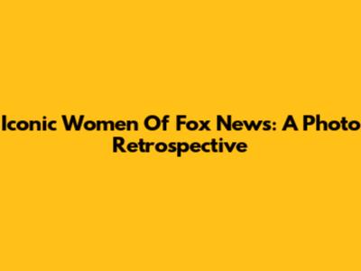 Iconic Women Of Fox News: A Photo Retrospective