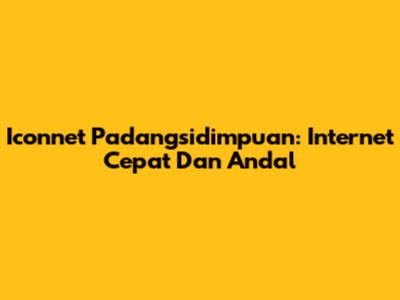 Iconnet Padangsidimpuan: Internet Cepat Dan Andal