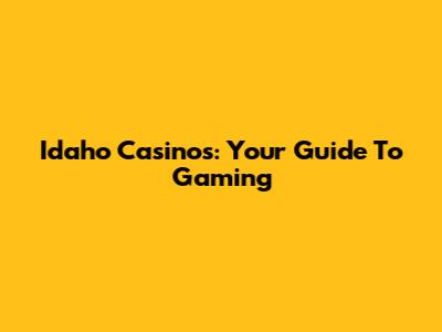 Idaho Casinos: Your Guide To Gaming