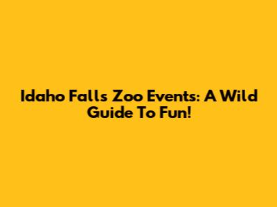 Idaho Falls Zoo Events: A Wild Guide To Fun!