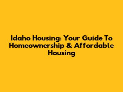 Idaho Housing: Your Guide To Homeownership & Affordable Housing