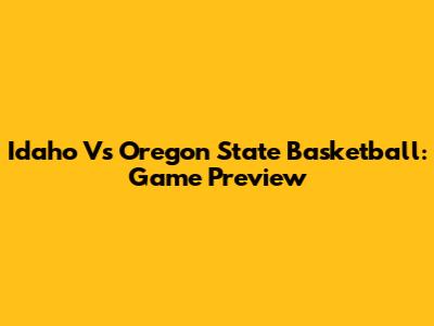 Idaho Vs Oregon State Basketball: Game Preview