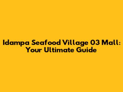 Idampa Seafood Village 03 Mall: Your Ultimate Guide