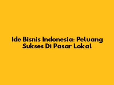 Ide Bisnis Indonesia: Peluang Sukses Di Pasar Lokal