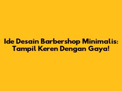 Ide Desain Barbershop Minimalis: Tampil Keren Dengan Gaya!