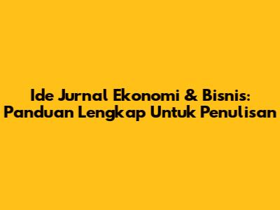 Ide Jurnal Ekonomi & Bisnis: Panduan Lengkap Untuk Penulisan