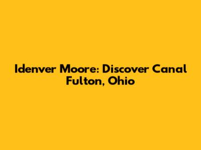 Idenver Moore: Discover Canal Fulton, Ohio