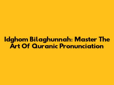 Idghom Bilaghunnah: Master The Art Of Quranic Pronunciation