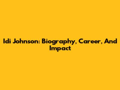 Idi Johnson: Biography, Career, And Impact