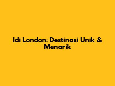 Idi London: Destinasi Unik & Menarik