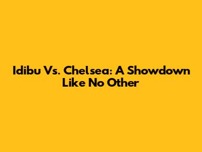 Idibu Vs. Chelsea: A Showdown Like No Other