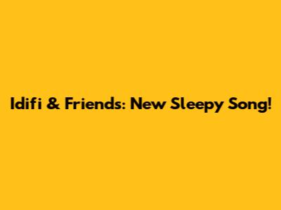 Idifi & Friends: New Sleepy Song!