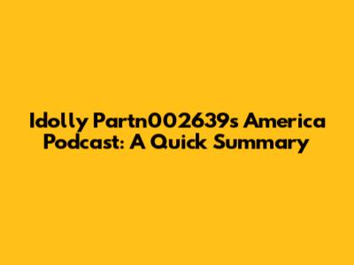 Idolly Partn002639s America Podcast: A Quick Summary