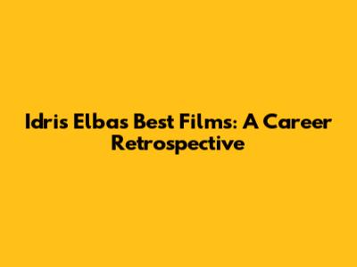 Idris Elba's Best Films: A Career Retrospective