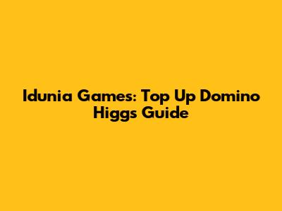 Idunia Games: Top Up Domino Higgs Guide
