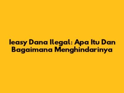 Ieasy Dana Ilegal: Apa Itu Dan Bagaimana Menghindarinya