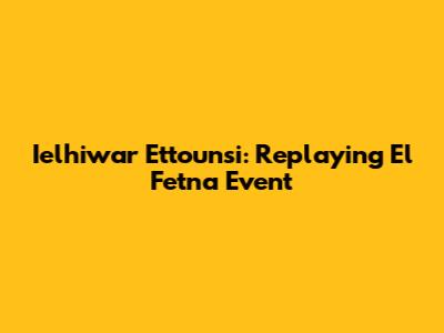 Ielhiwar Ettounsi: Replaying 'El Fetna' Event
