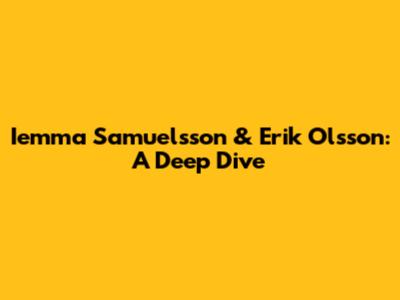 Iemma Samuelsson & Erik Olsson: A Deep Dive