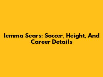 Iemma Sears: Soccer, Height, And Career Details