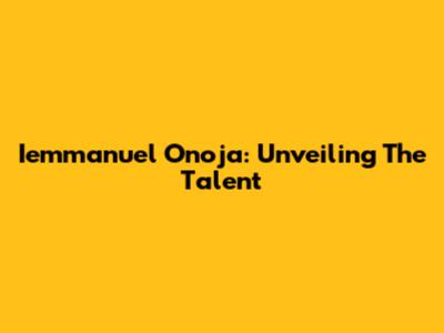 Iemmanuel Onoja: Unveiling The Talent