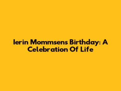 Ierin Mommsen's Birthday: A Celebration Of Life