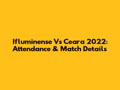 Ifluminense Vs Ceara 2022: Attendance & Match Details