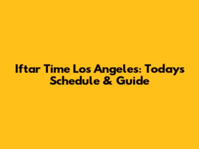 Iftar Time Los Angeles: Today's Schedule & Guide