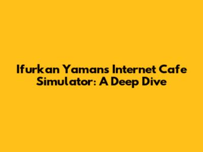 Ifurkan Yaman's Internet Cafe Simulator: A Deep Dive