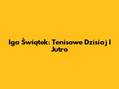 Iga Świątek: Tenisowe Dzisiaj I Jutro