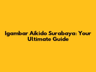 Igambar Aikido Surabaya: Your Ultimate Guide