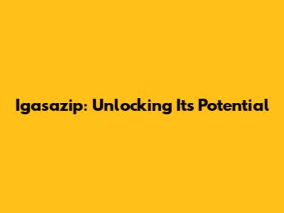 Igasazip: Unlocking Its Potential