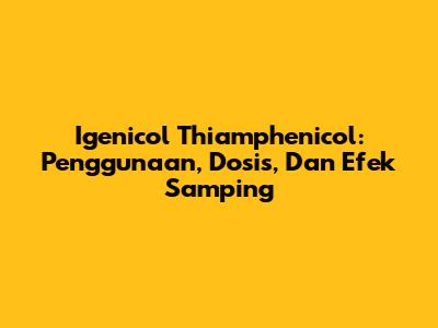Igenicol Thiamphenicol: Penggunaan, Dosis, Dan Efek Samping