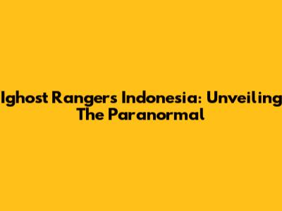 Ighost Rangers Indonesia: Unveiling The Paranormal