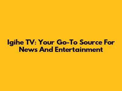 Igihe TV: Your Go-To Source For News And Entertainment