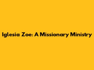 Iglesia Zoe: A Missionary Ministry