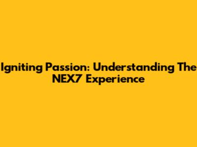 Igniting Passion: Understanding The NEX7 Experience