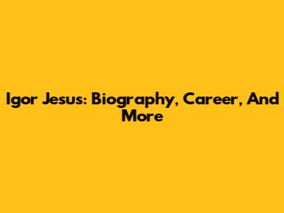 Igor Jesus: Biography, Career, And More