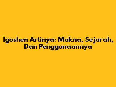 Igoshen Artinya: Makna, Sejarah, Dan Penggunaannya