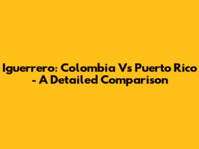 Iguerrero: Colombia Vs Puerto Rico - A Detailed Comparison