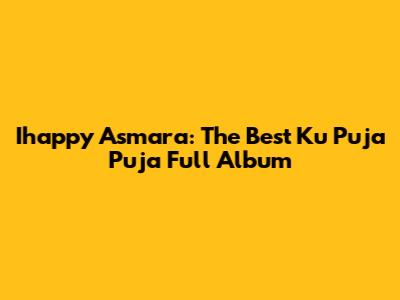 Ihappy Asmara: The Best 'Ku Puja Puja' Full Album