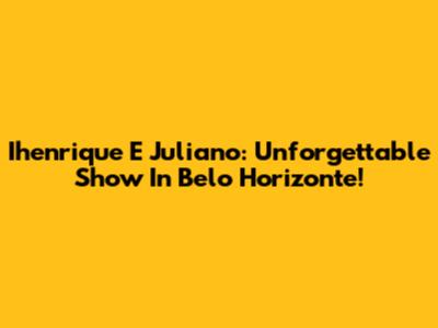 Ihenrique E Juliano: Unforgettable Show In Belo Horizonte!