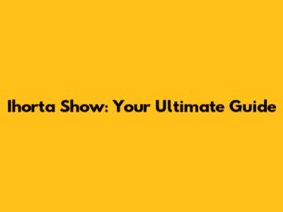 Ihorta Show: Your Ultimate Guide