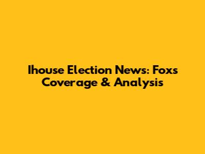 Ihouse Election News: Fox's Coverage & Analysis