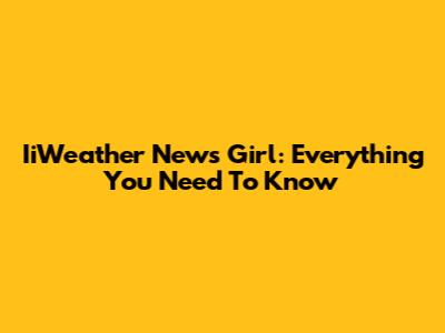 IiWeather News Girl: Everything You Need To Know