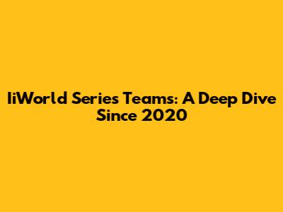 IiWorld Series Teams: A Deep Dive Since 2020
