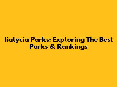 Iialycia Parks: Exploring The Best Parks & Rankings