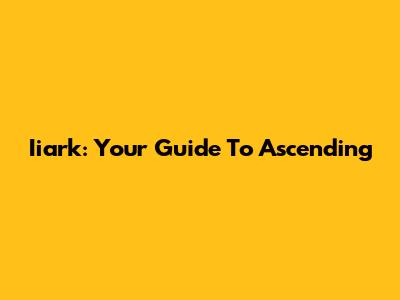 Iiark: Your Guide To Ascending