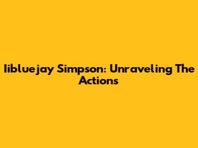 Iibluejay Simpson: Unraveling The Actions