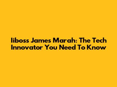 Iiboss James Marah: The Tech Innovator You Need To Know