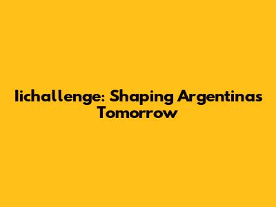 Iichallenge: Shaping Argentina's Tomorrow